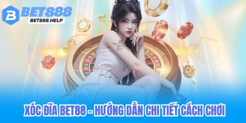 Xóc Đĩa Bet88 - Hướng Dẫn Chi Tiết Từ A Đến Z