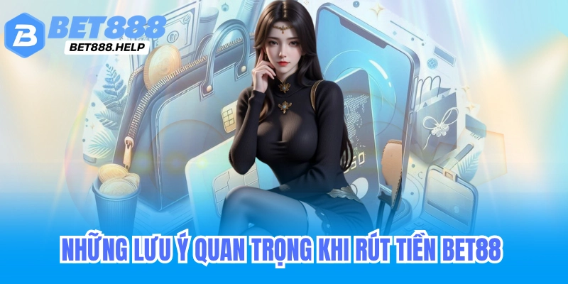 Những lưu ý quan trọng khi rút tiền Bet88
